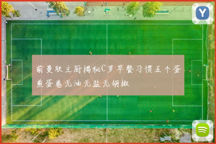 前曼联主厨揭秘C罗早餐习惯五个蛋煎蛋卷无油无盐无胡椒