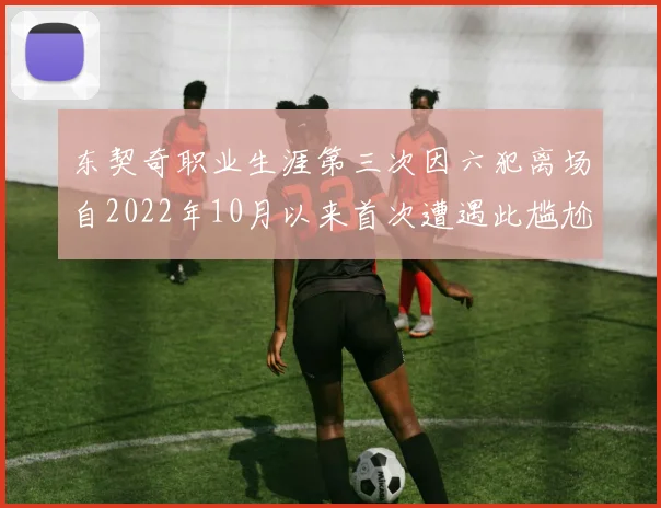 东契奇职业生涯第三次因六犯离场自2022年10月以来首次遭遇此尴尬局面
