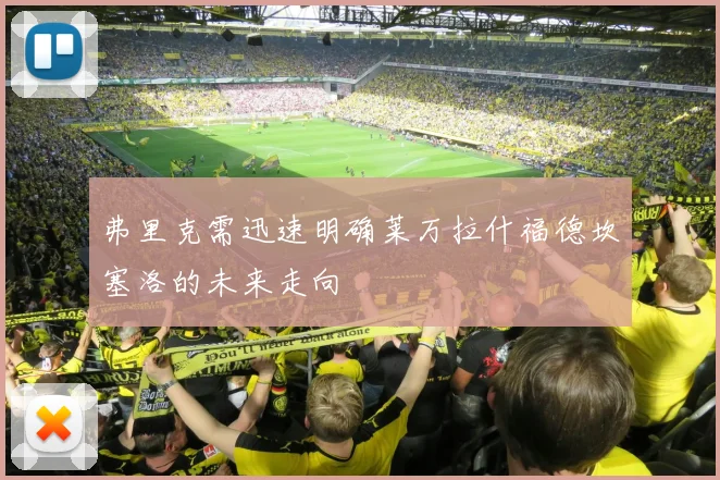 弗里克需迅速明确莱万拉什福德坎塞洛的未来走向