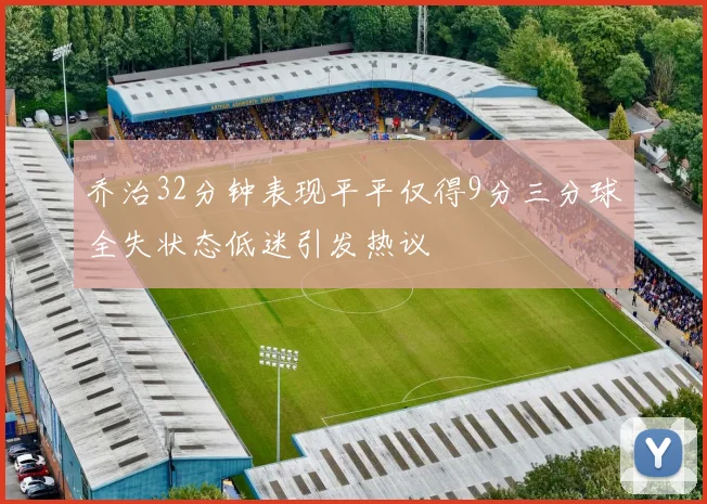 乔治32分钟表现平平仅得9分三分球全失状态低迷引发热议
