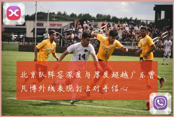 北京队阵容深度与厚度超越广东曾凡博外线表现打击对手信心