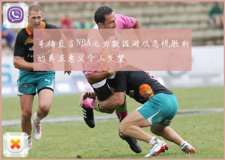 夸梅直言NBA沦为数据游戏忽视胜利的真正意义令人失望