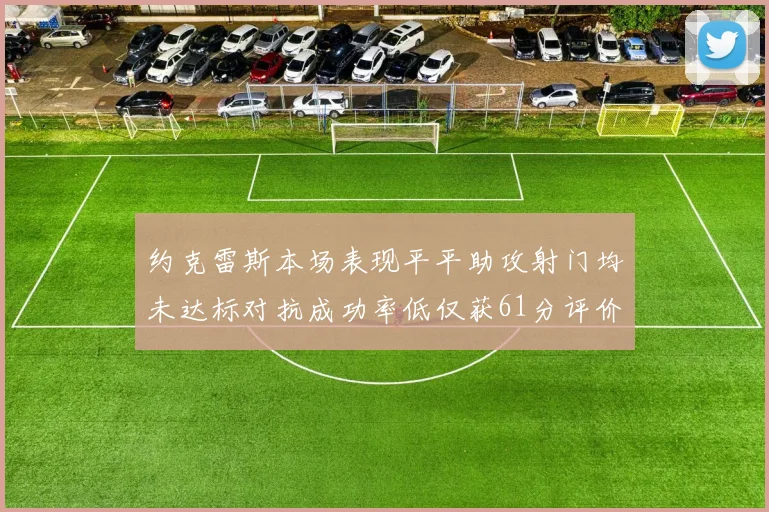 约克雷斯本场表现平平助攻射门均未达标对抗成功率低仅获61分评价